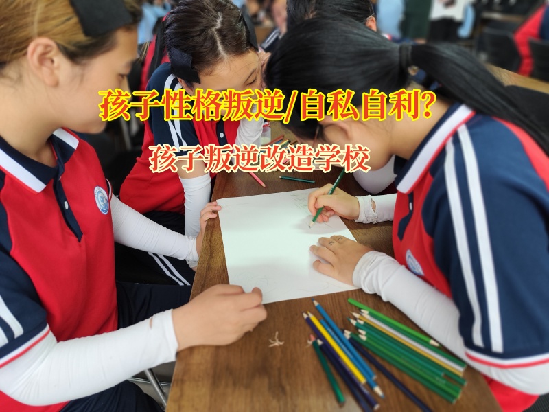 孩子叛逆改造学校助力孩子改正自私自利问题