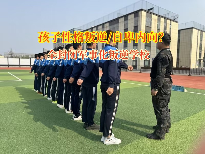 全封闭军事化叛逆学校引导孩子破除自卑阴霾