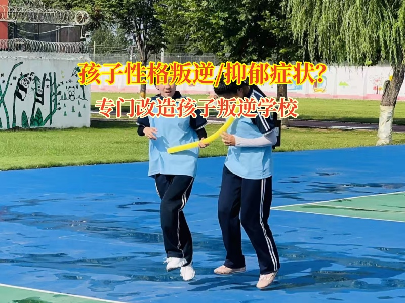 专门改造孩子叛逆学校帮助孩子减轻抑郁包袱